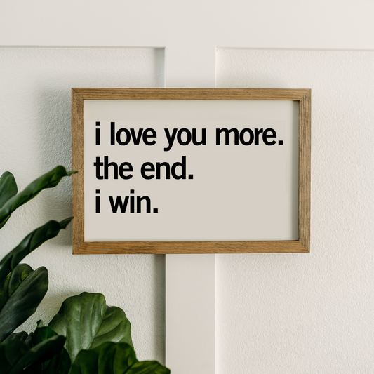 i love you more. the end. i win. | 11x16 inch Wood Sign