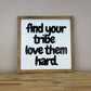 Find Your Tribe Love Them Hard | Square Wood Framed Sign