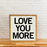 Love you More | Square Wood Framed Sign