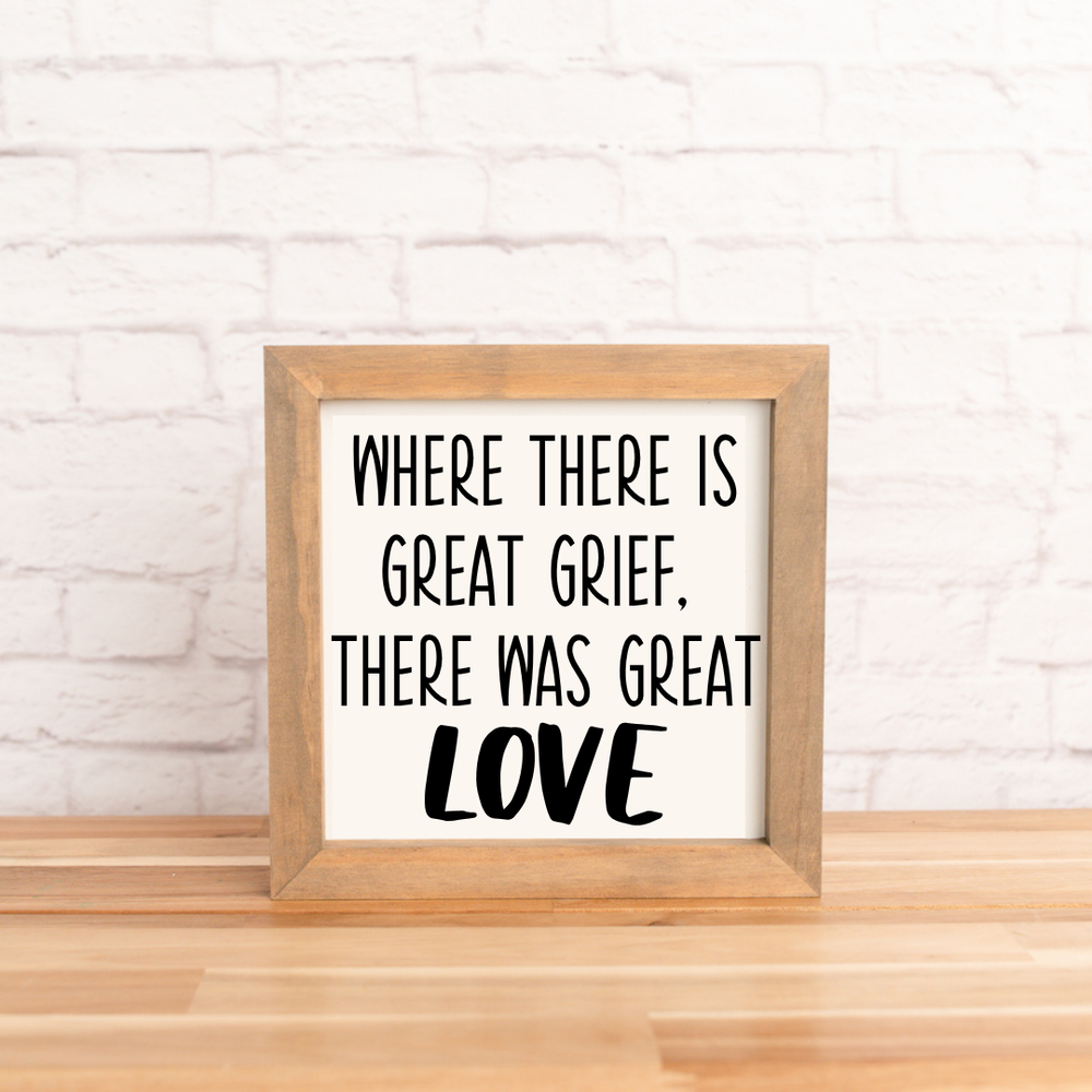 Where there was great grief, there was great love | 8x8 inch Wood Framed Sign