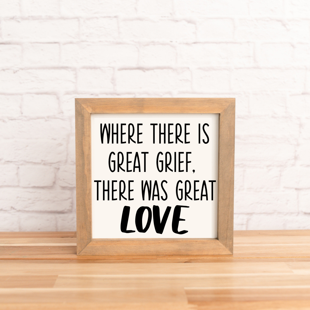 Where there was great grief, there was great love | 8x8 inch Wood Framed Sign