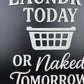 Laundry Today or Naked Tomorrow | Laundry Room Sign
